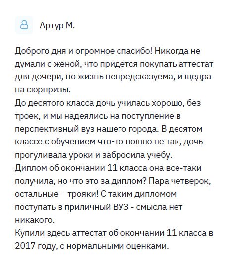 diplomlike.com Решил поделиться своей историей. У меня дочь всегда была отличницей и стремилась поступить в престижный вуз. Но в 11 классе связалась с плохой компанией и пошла по наклонной. Прогуливала уроки, получала плохие отметки. Естественно, о каком поступлении в хороший вуз может идти речь? В итоге окончила школу с плохими отметками: пара четверок, остальные – трояки! Посоветовавшись с женой, решили приобрести золотой аттестат о полном высшем образовании, и это помогло в поступлении.